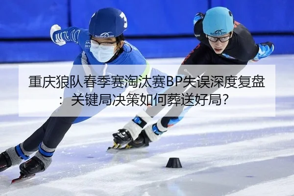 chong-qing-lang-dui-chun-ji-sai-tao-tai-sai-shi-wu-shen-du-fu-pan-guan-jian-ju-jue-ce-ru-he-zang-song-hao-ju-2-516.jpg