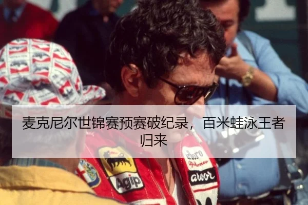 麦克尼尔世锦赛预赛破纪录，百米蛙泳王者归来