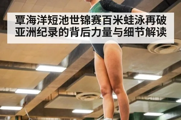 覃海洋短池世锦赛百米蛙泳再破亚洲纪录的背后力量与细节解读